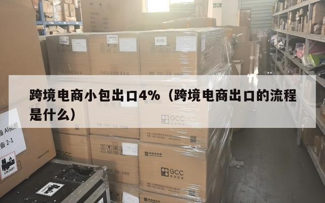 跨境电商小包出口4%(跨境电商出口的流程是什么)